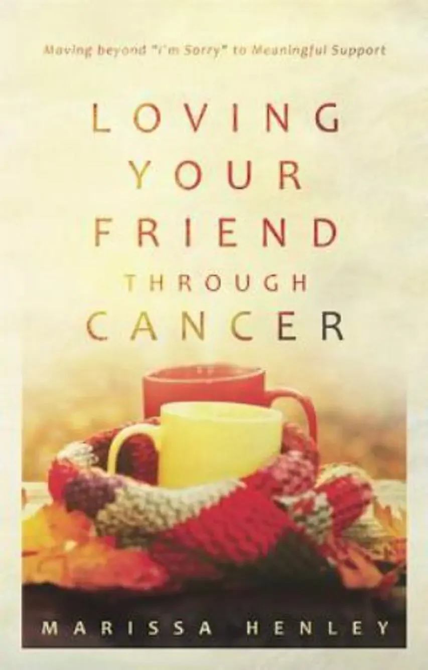 Loving Your Friend Through Cancer : Moving Beyond I'm Sorry to Meaningful...